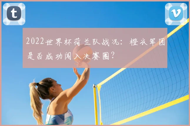 2022世界杯荷兰队战况：橙衣军团是否成功闯入决赛圈？