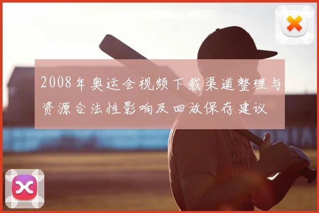 2008年奥运会视频下载渠道整理与资源合法性影响及回放保存建议