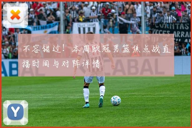 不容错过！本周欧冠男篮焦点战直播时间与对阵详情