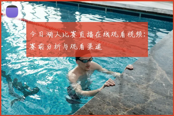 今日湖人比赛直播在线观看视频：赛前分析与观看渠道