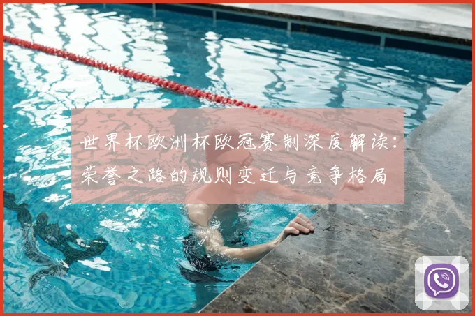 世界杯欧洲杯欧冠赛制深度解读：荣誉之路的规则变迁与竞争格局