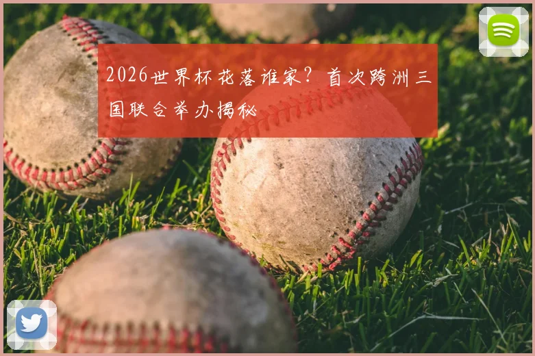 2026世界杯花落谁家？首次跨洲三国联合举办揭秘