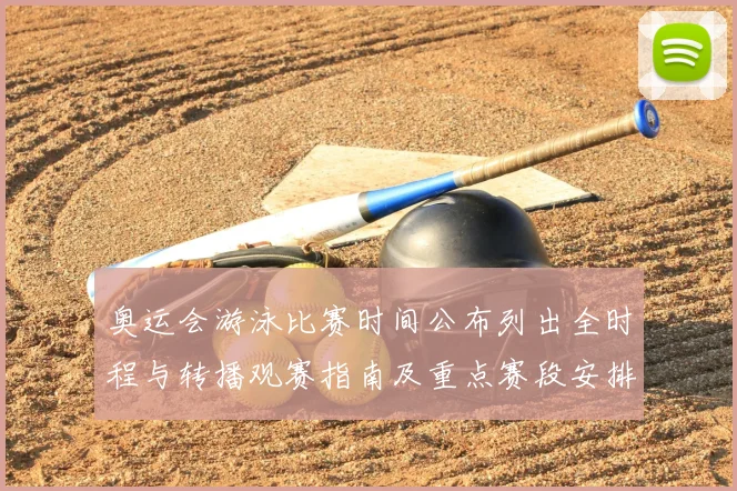 奥运会游泳比赛时间公布列出全时程与转播观赛指南及重点赛段安排