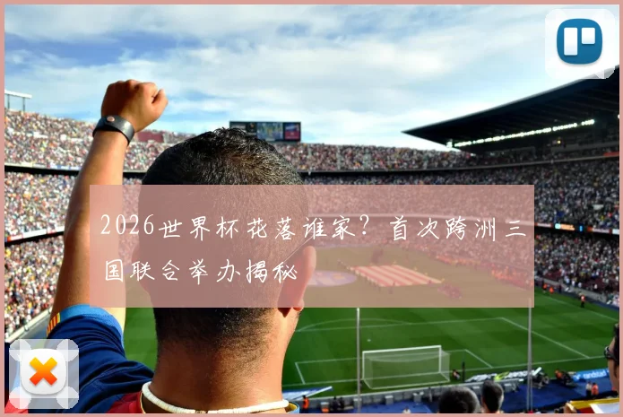 2026世界杯花落谁家？首次跨洲三国联合举办揭秘
