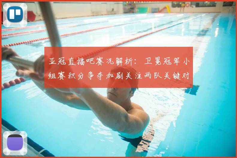 亚冠直播吧赛况解析：卫冕冠军小组赛积分争夺加剧关注两队关键对决