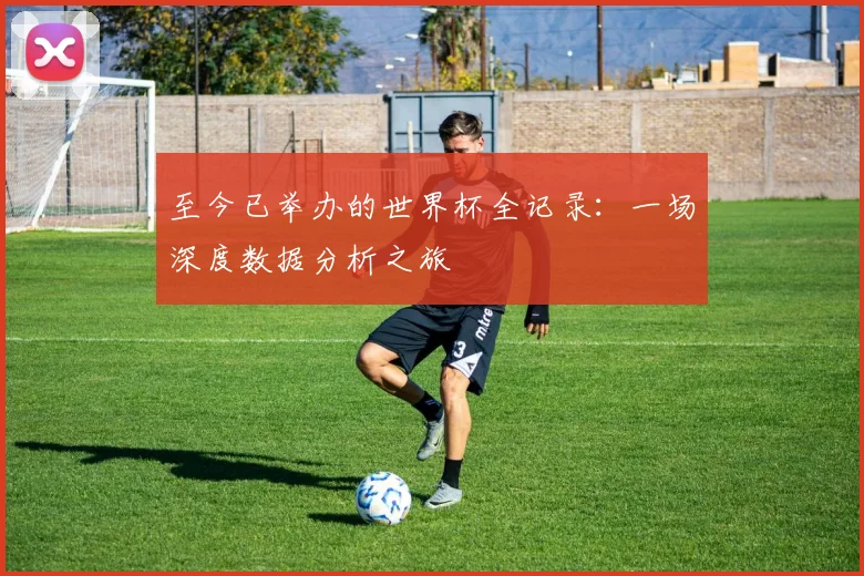 至今已举办的世界杯全记录：一场深度数据分析之旅