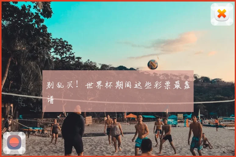 别乱买！世界杯期间这些彩票最靠谱