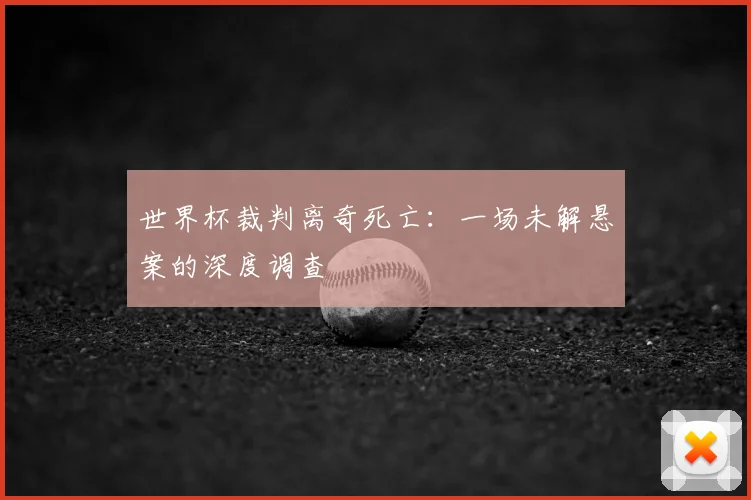 世界杯裁判离奇死亡：一场未解悬案的深度调查