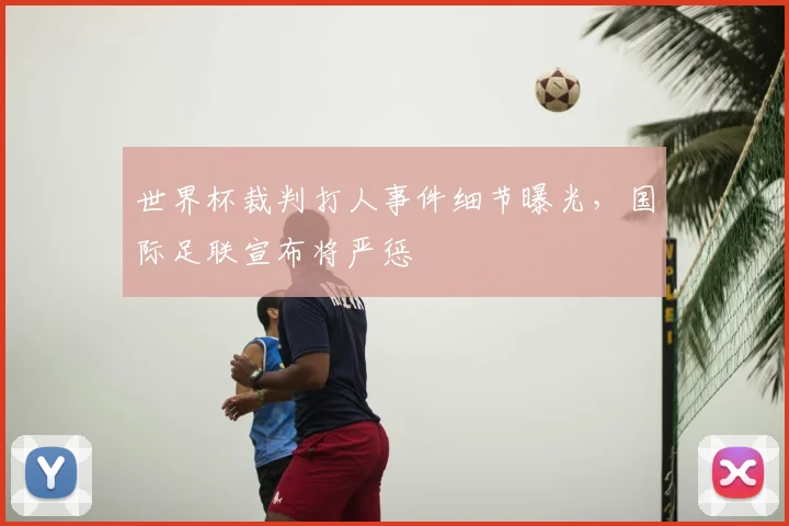 世界杯裁判打人事件细节曝光，国际足联宣布将严惩