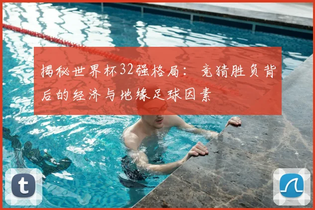 揭秘世界杯32强格局：竞猜胜负背后的经济与地缘足球因素