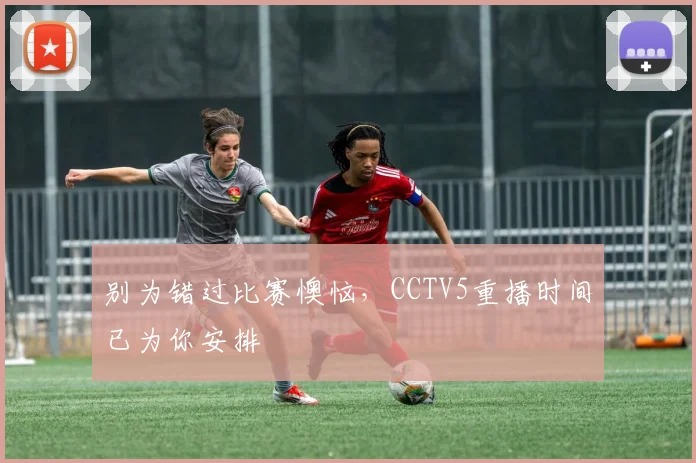 别为错过比赛懊恼，CCTV5重播时间已为你安排