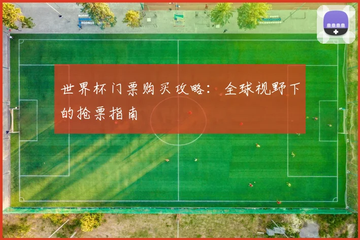 世界杯门票购买攻略：全球视野下的抢票指南