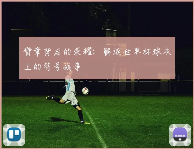 臂章背后的荣耀：解读世界杯球衣上的符号战争