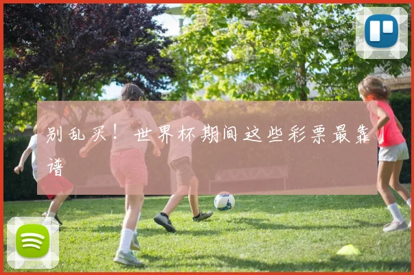 别乱买!世界杯期间这些彩票最靠谱