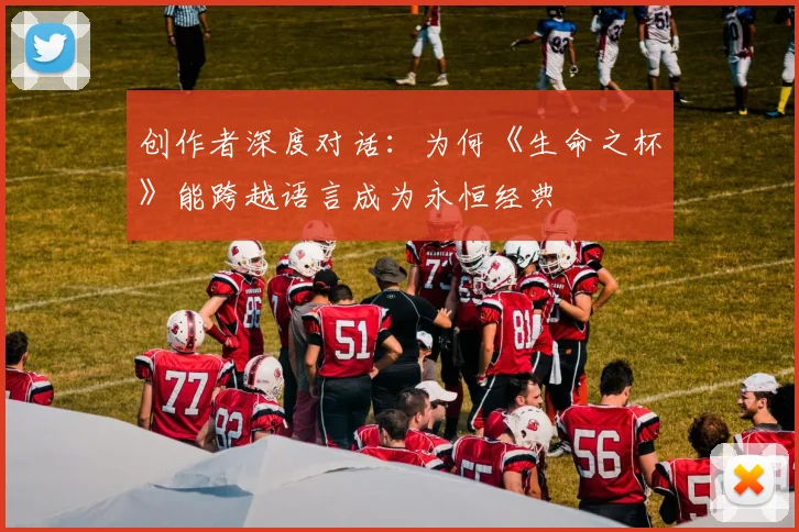 创作者深度对话：为何《生命之杯》能跨越语言成为永恒经典