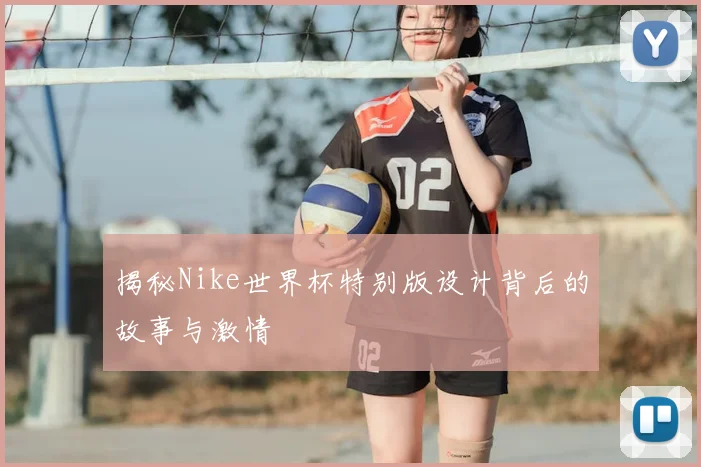 揭秘Nike世界杯特别版设计背后的故事与激情