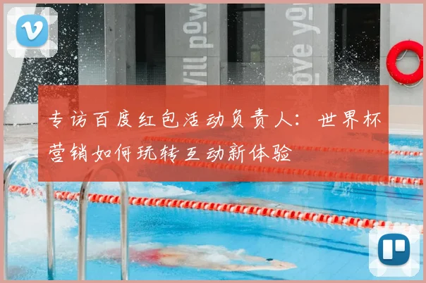 专访百度红包活动负责人：世界杯营销如何玩转互动新体验