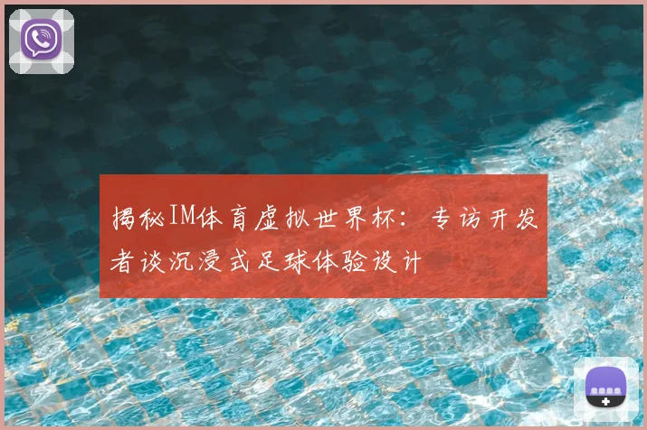 揭秘IM体育虚拟世界杯：专访开发者谈沉浸式足球体验设计