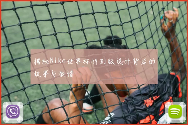 揭秘Nike世界杯特别版设计背后的故事与激情