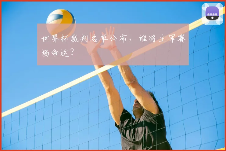 世界杯裁判名单公布，谁将主宰赛场命运？